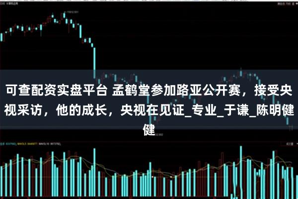 可查配资实盘平台 孟鹤堂参加路亚公开赛，接受央视采访，他的成长，央视在见证_专业_于谦_陈明健