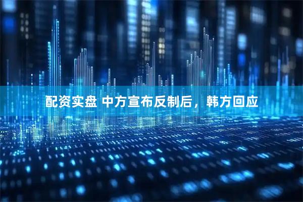 配资实盘 中方宣布反制后，韩方回应