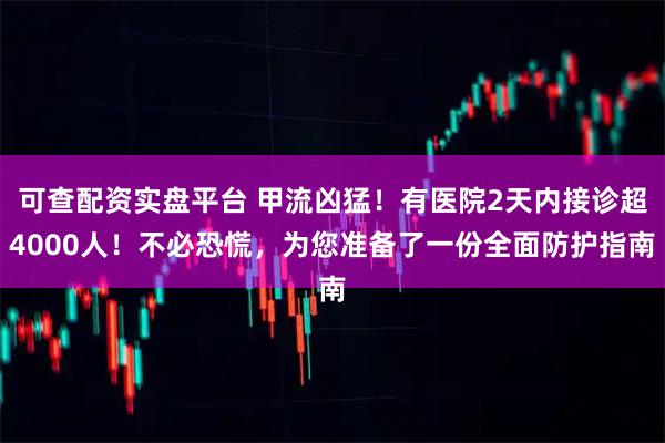 可查配资实盘平台 甲流凶猛！有医院2天内接诊超4000人！不必恐慌，为您准备了一份全面防护指南