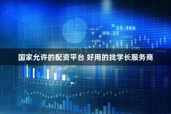 国家允许的配资平台 好用的找学长服务商