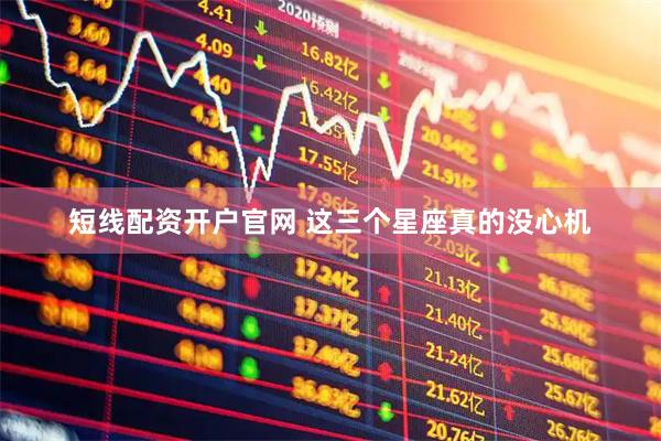 短线配资开户官网 这三个星座真的没心机